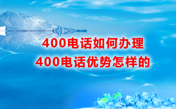 400電話如何辦理，優(yōu)勢是怎樣的