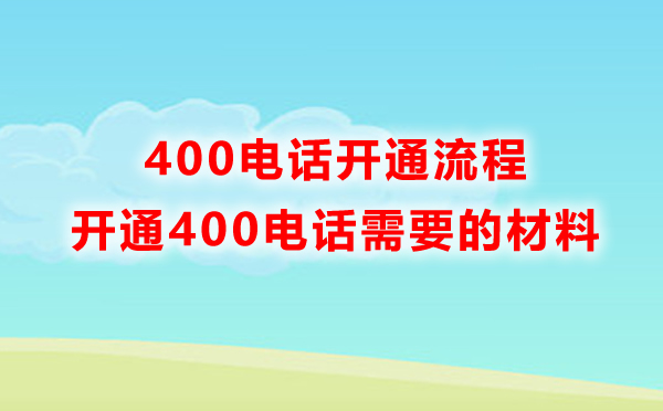 申請400電話需要準(zhǔn)備什么材料，開通流程是怎樣的
