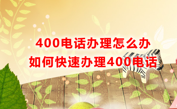 400電話辦理怎么辦，如何快速辦理400電話