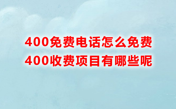 400免費電話怎么免費，里邊收費的項目有哪些呢